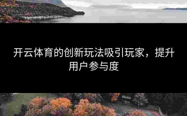 开云体育的创新玩法吸引玩家，提升用户参与度