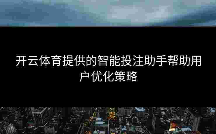 开云体育提供的智能投注助手帮助用户优化策略