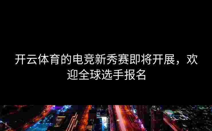 开云体育的电竞新秀赛即将开展，欢迎全球选手报名