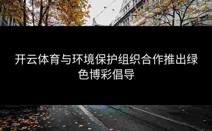 开云体育与环境保护组织合作推出绿色博彩倡导