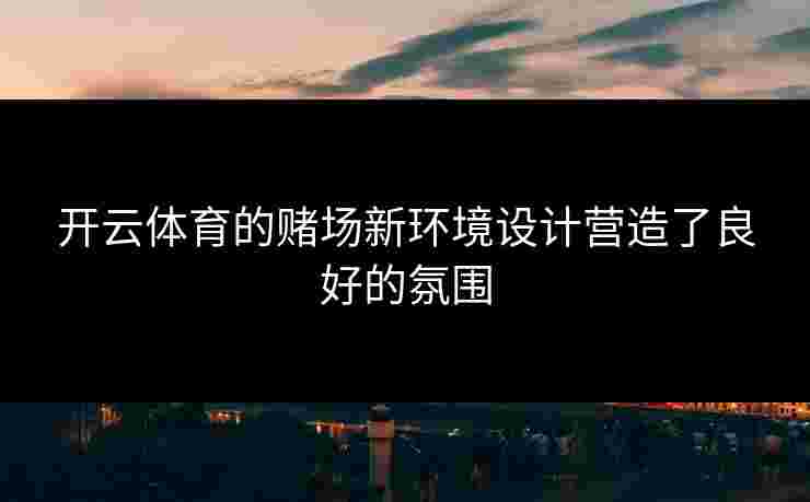 开云体育的赌场新环境设计营造了良好的氛围