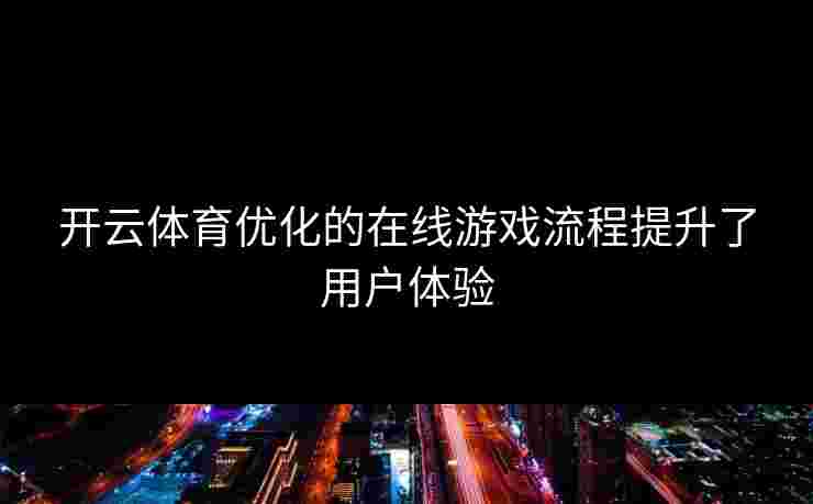 开云体育优化的在线游戏流程提升了用户体验