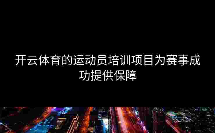 开云体育的运动员培训项目为赛事成功提供保障