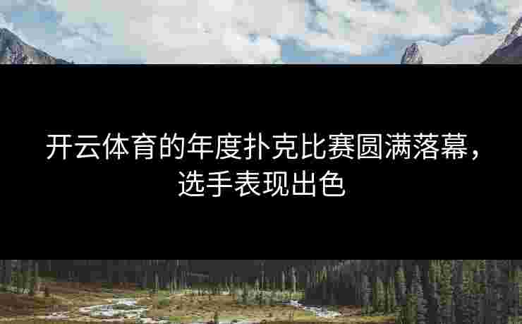 开云体育的年度扑克比赛圆满落幕，选手表现出色