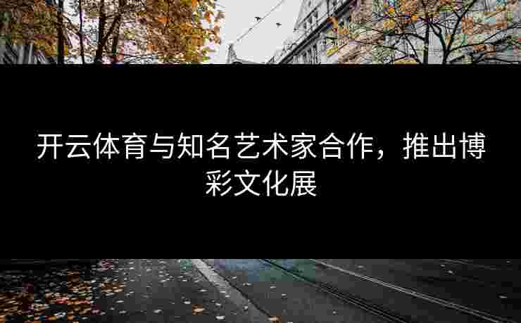 开云体育与知名艺术家合作，推出博彩文化展