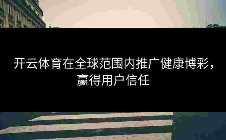 开云体育在全球范围内推广健康博彩，赢得用户信任