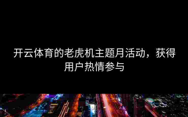 开云体育的老虎机主题月活动，获得用户热情参与
