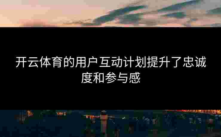 开云体育的用户互动计划提升了忠诚度和参与感