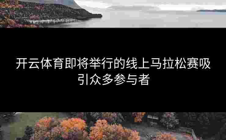 开云体育即将举行的线上马拉松赛吸引众多参与者