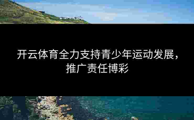 开云体育全力支持青少年运动发展，推广责任博彩