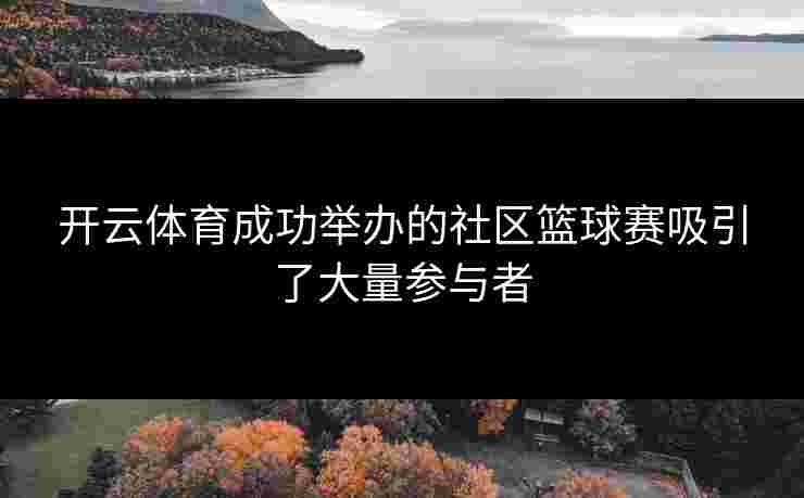开云体育成功举办的社区篮球赛吸引了大量参与者
