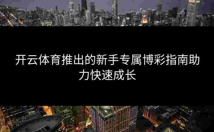 开云体育推出的新手专属博彩指南助力快速成长