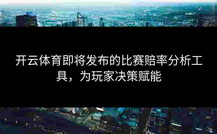开云体育即将发布的比赛赔率分析工具，为玩家决策赋能