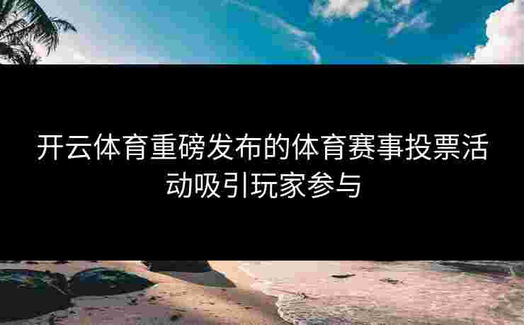 开云体育重磅发布的体育赛事投票活动吸引玩家参与