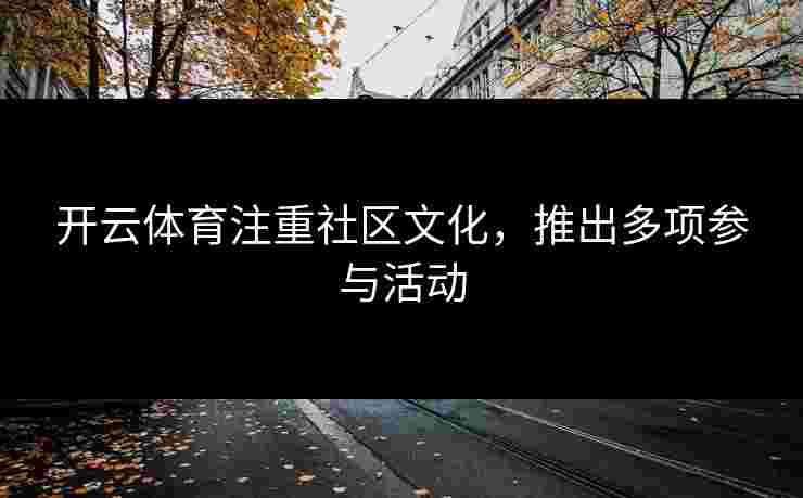 开云体育注重社区文化，推出多项参与活动
