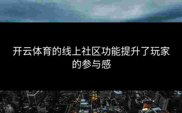 开云体育的线上社区功能提升了玩家的参与感