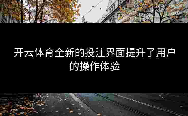 开云体育全新的投注界面提升了用户的操作体验