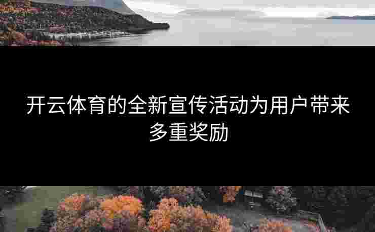 开云体育的全新宣传活动为用户带来多重奖励