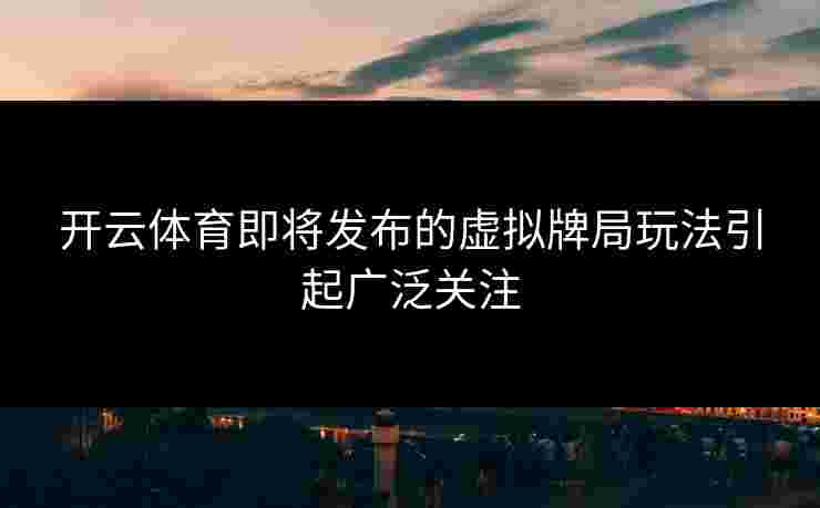 开云体育即将发布的虚拟牌局玩法引起广泛关注