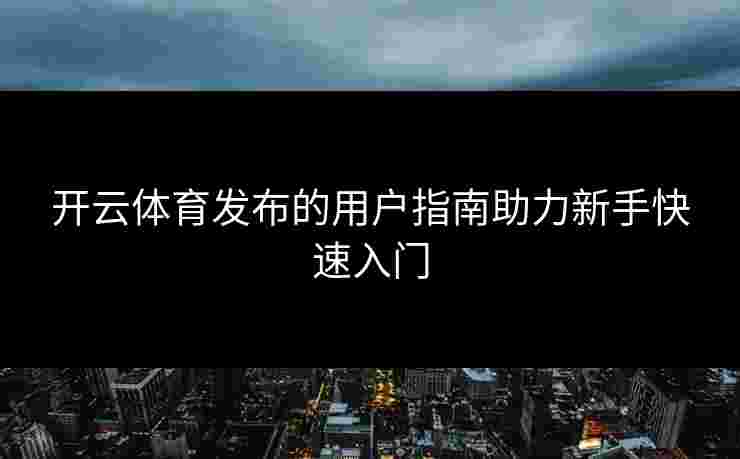 开云体育发布的用户指南助力新手快速入门