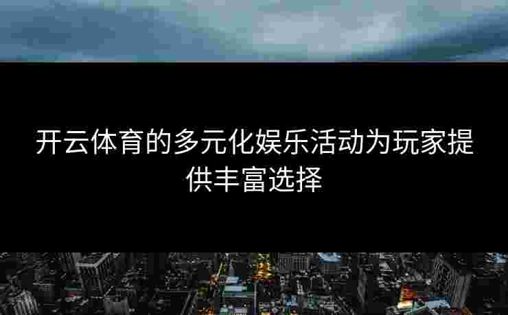 开云体育的多元化娱乐活动为玩家提供丰富选择