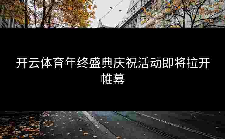开云体育年终盛典庆祝活动即将拉开帷幕