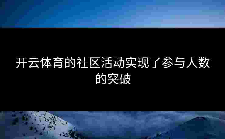 开云体育的社区活动实现了参与人数的突破