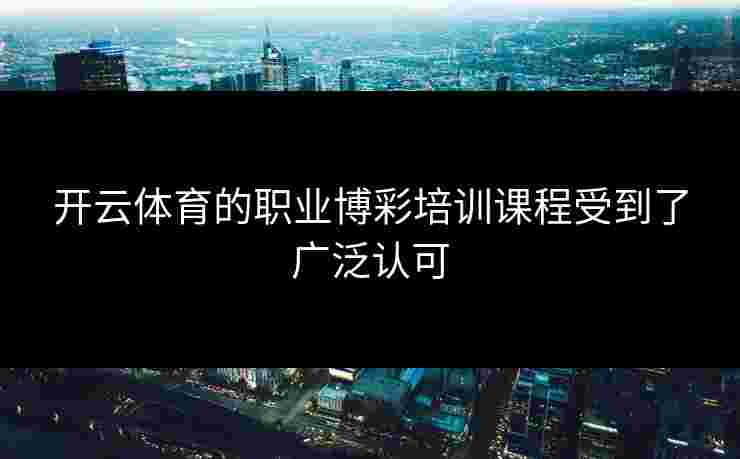 开云体育的职业博彩培训课程受到了广泛认可