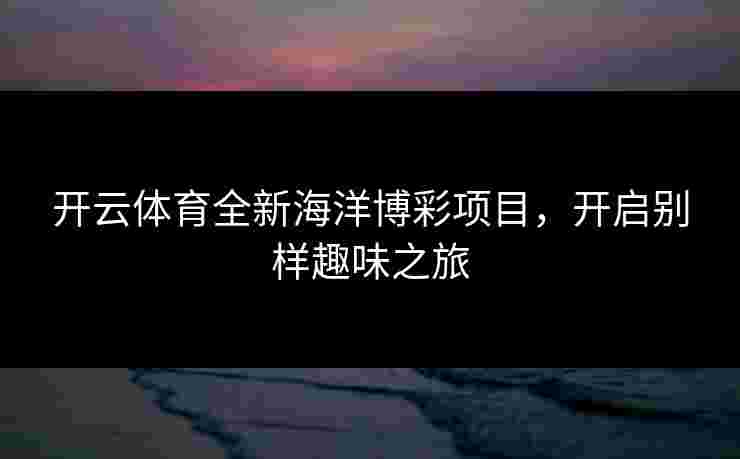 开云体育全新海洋博彩项目，开启别样趣味之旅