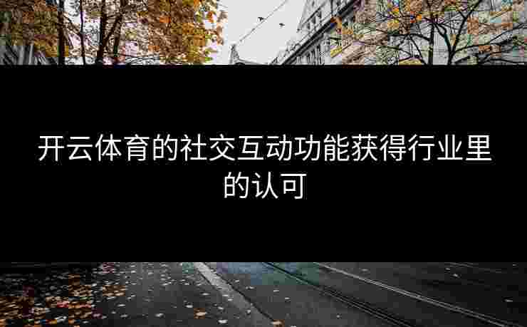 开云体育的社交互动功能获得行业里的认可
