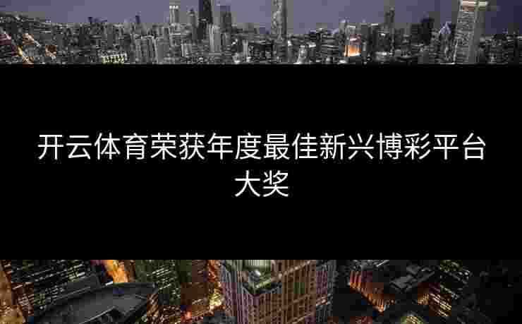 开云体育荣获年度最佳新兴博彩平台大奖