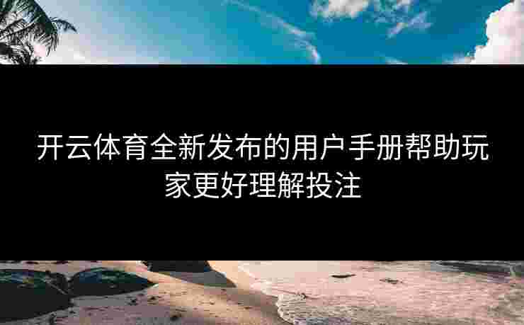 开云体育全新发布的用户手册帮助玩家更好理解投注