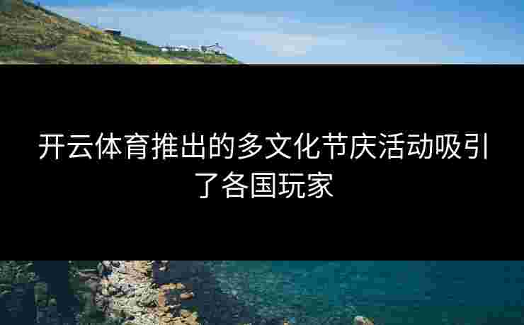 开云体育推出的多文化节庆活动吸引了各国玩家