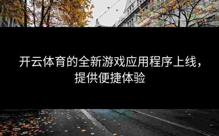 开云体育的全新游戏应用程序上线，提供便捷体验