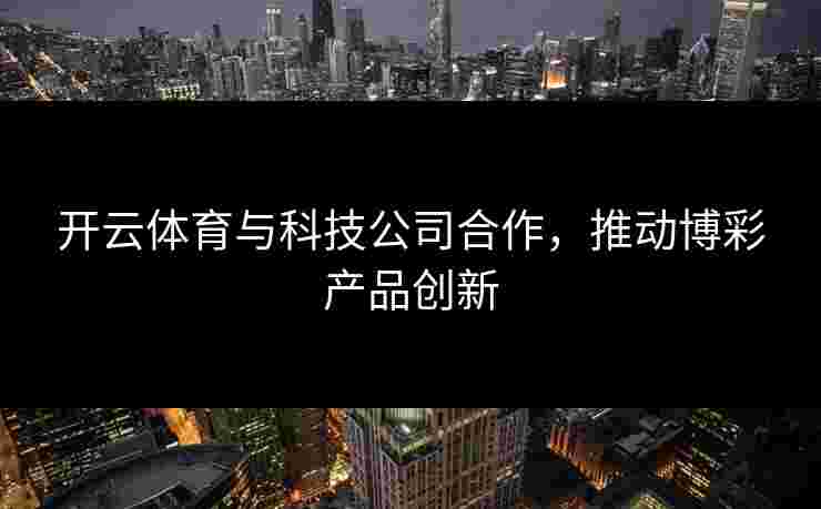 开云体育与科技公司合作，推动博彩产品创新