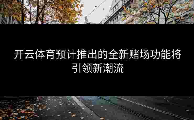 开云体育预计推出的全新赌场功能将引领新潮流