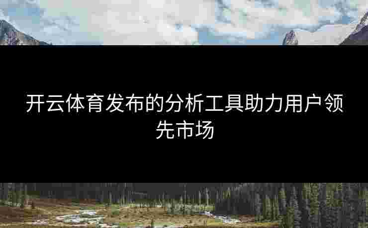 开云体育发布的分析工具助力用户领先市场