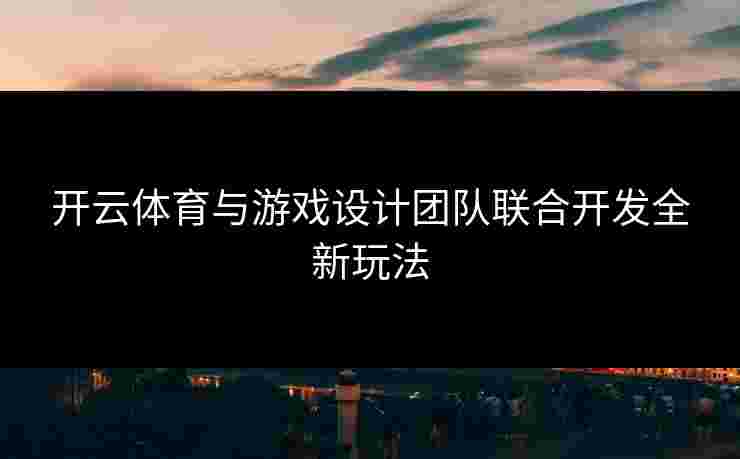 开云体育与游戏设计团队联合开发全新玩法