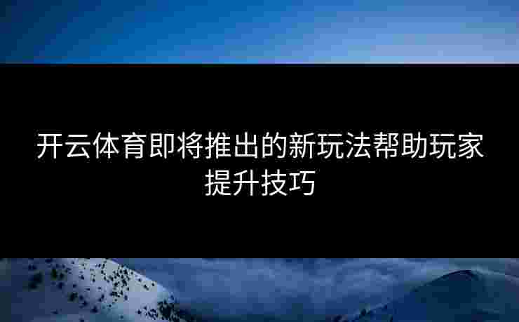 开云体育即将推出的新玩法帮助玩家提升技巧
