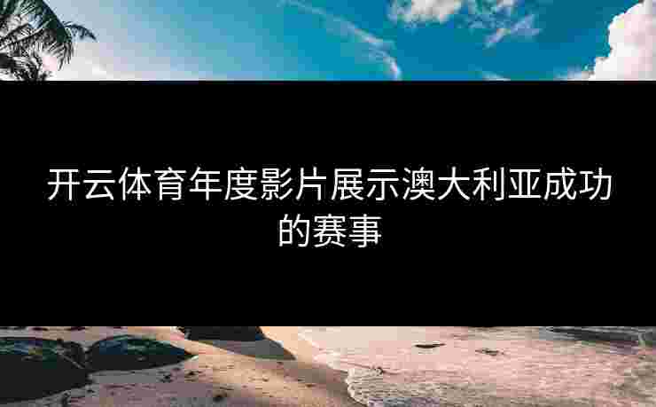 开云体育年度影片展示澳大利亚成功的赛事
