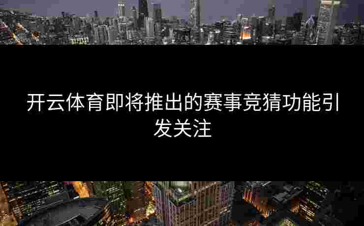 开云体育即将推出的赛事竞猜功能引发关注