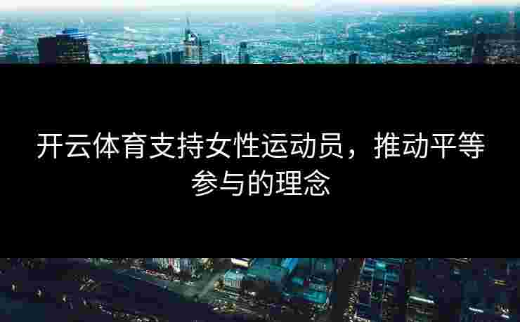 开云体育支持女性运动员，推动平等参与的理念