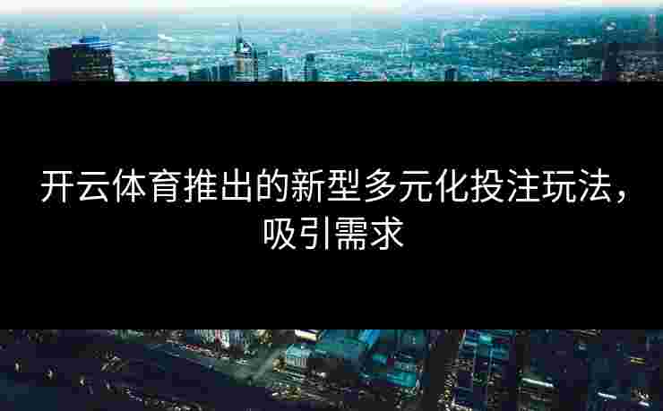 开云体育推出的新型多元化投注玩法，吸引需求