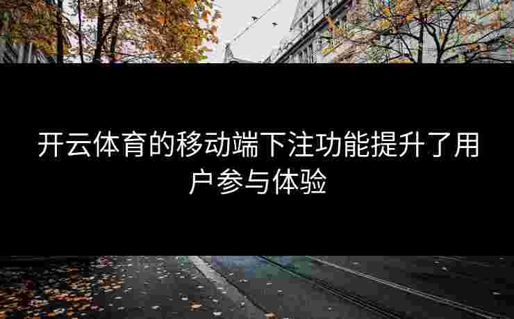 开云体育的移动端下注功能提升了用户参与体验
