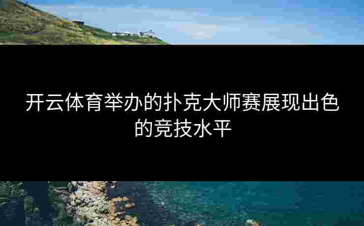 开云体育举办的扑克大师赛展现出色的竞技水平