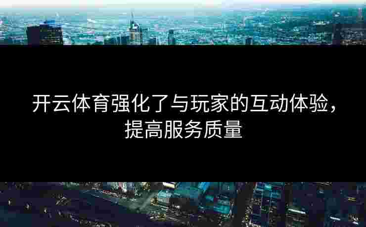 开云体育强化了与玩家的互动体验，提高服务质量