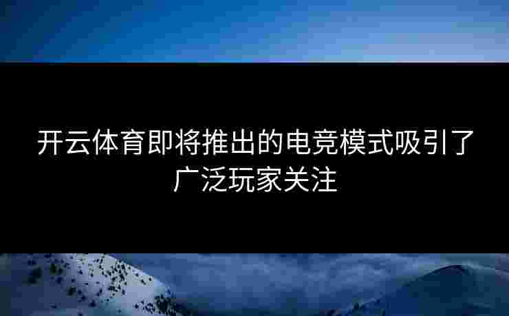 开云体育即将推出的电竞模式吸引了广泛玩家关注