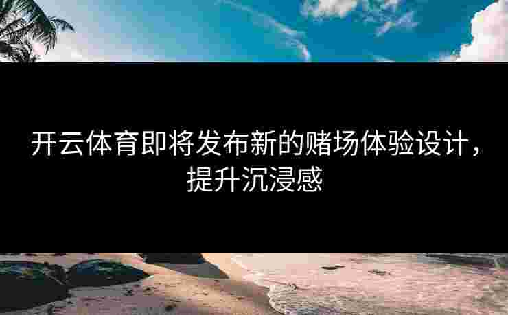 开云体育即将发布新的赌场体验设计，提升沉浸感