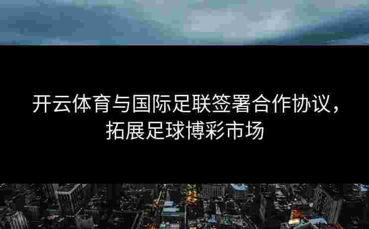 开云体育与国际足联签署合作协议，拓展足球博彩市场
