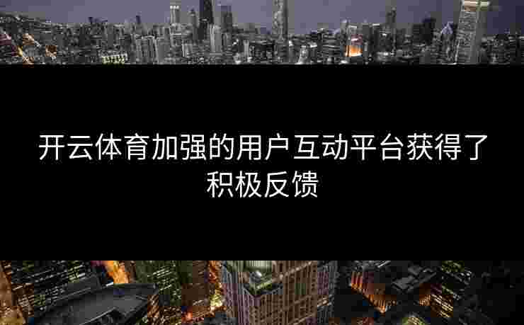 开云体育加强的用户互动平台获得了积极反馈